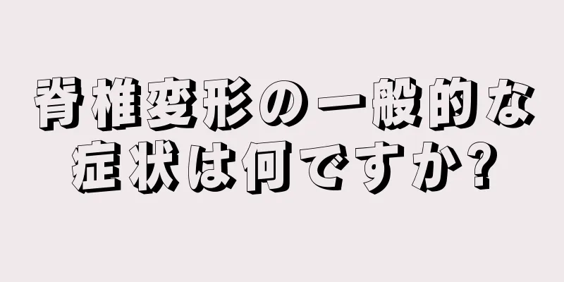 脊椎変形の一般的な症状は何ですか?