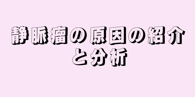静脈瘤の原因の紹介と分析