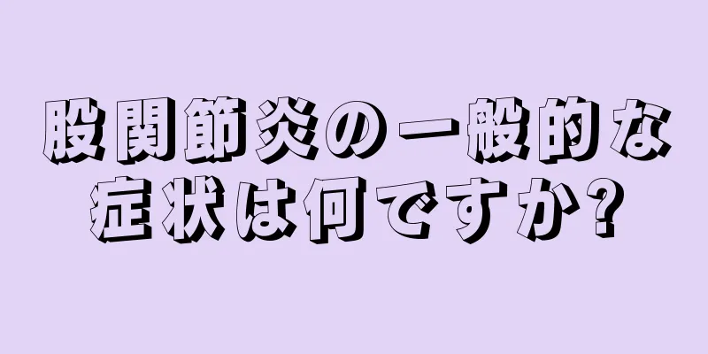 股関節炎の一般的な症状は何ですか?