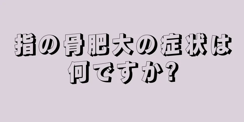 指の骨肥大の症状は何ですか?