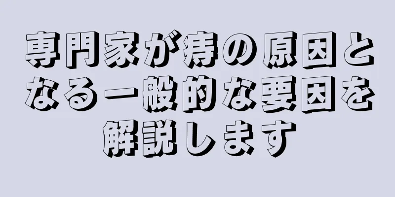 専門家が痔の原因となる一般的な要因を解説します