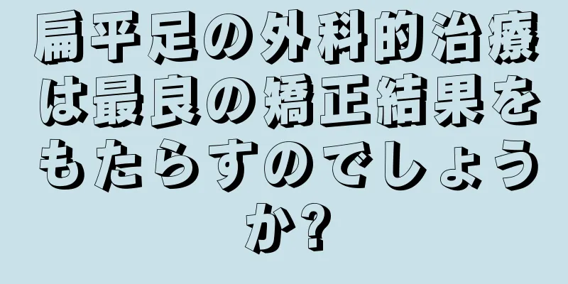 扁平足の外科的治療は最良の矯正結果をもたらすのでしょうか?