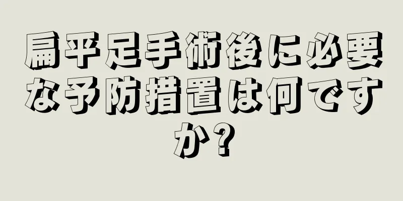 扁平足手術後に必要な予防措置は何ですか?