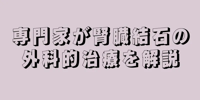 専門家が腎臓結石の外科的治療を解説