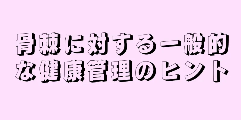 骨棘に対する一般的な健康管理のヒント