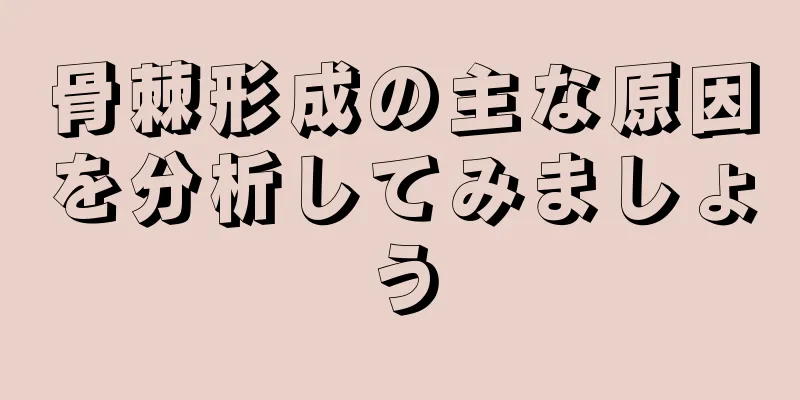 骨棘形成の主な原因を分析してみましょう