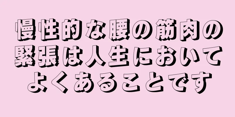 慢性的な腰の筋肉の緊張は人生においてよくあることです