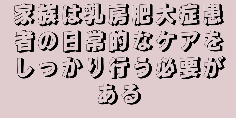 家族は乳房肥大症患者の日常的なケアをしっかり行う必要がある