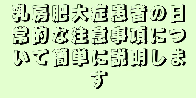 乳房肥大症患者の日常的な注意事項について簡単に説明します