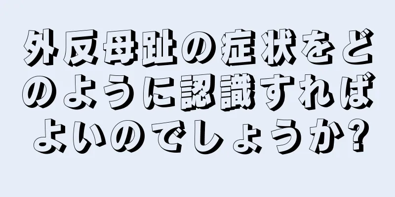 外反母趾の症状をどのように認識すればよいのでしょうか?