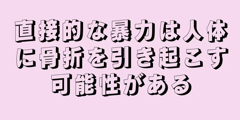 直接的な暴力は人体に骨折を引き起こす可能性がある