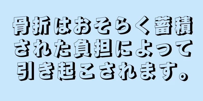 骨折はおそらく蓄積された負担によって引き起こされます。