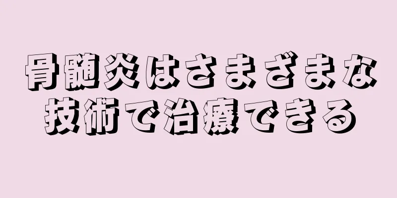 骨髄炎はさまざまな技術で治療できる