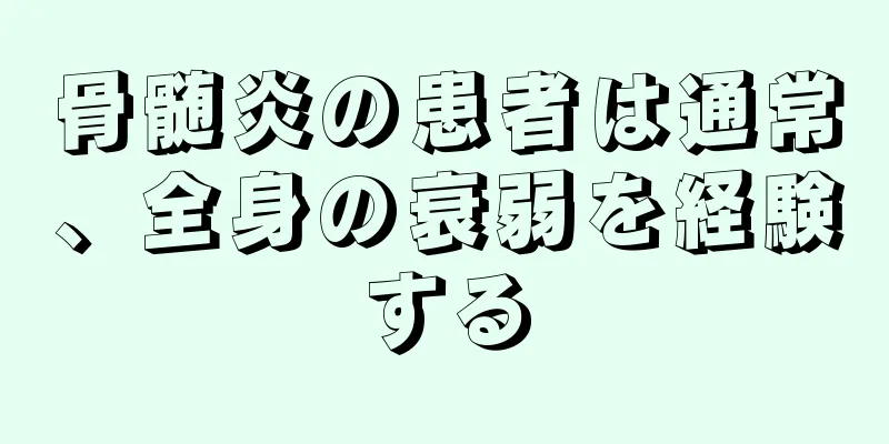 骨髄炎の患者は通常、全身の衰弱を経験する