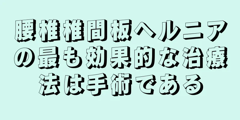 腰椎椎間板ヘルニアの最も効果的な治療法は手術である