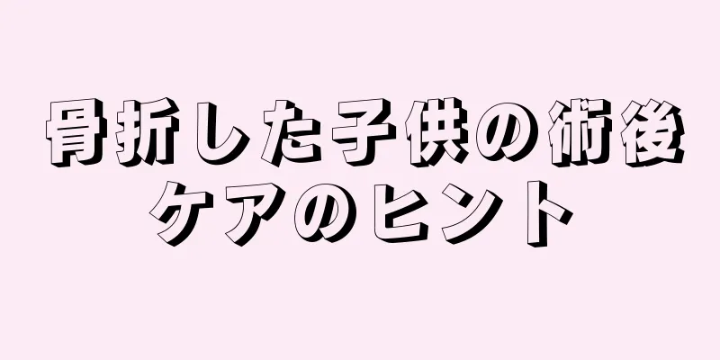 骨折した子供の術後ケアのヒント