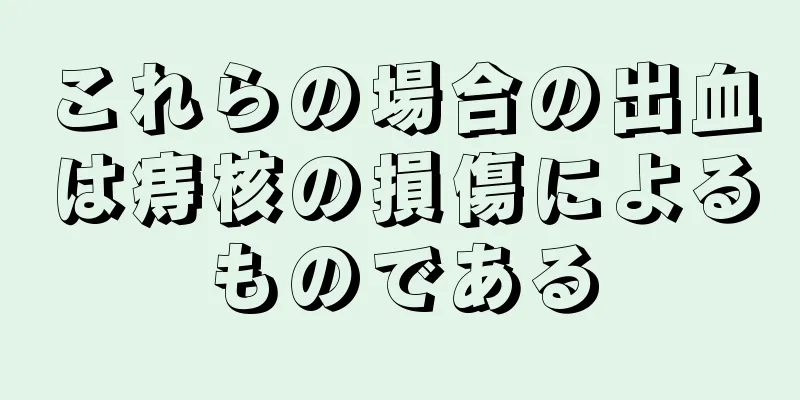 これらの場合の出血は痔核の損傷によるものである