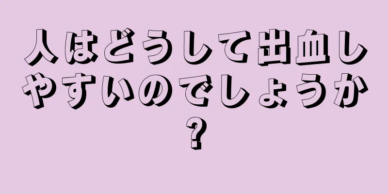 人はどうして出血しやすいのでしょうか?