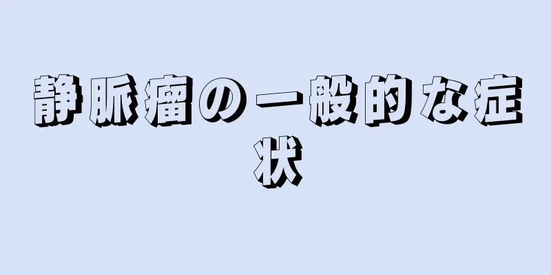 静脈瘤の一般的な症状