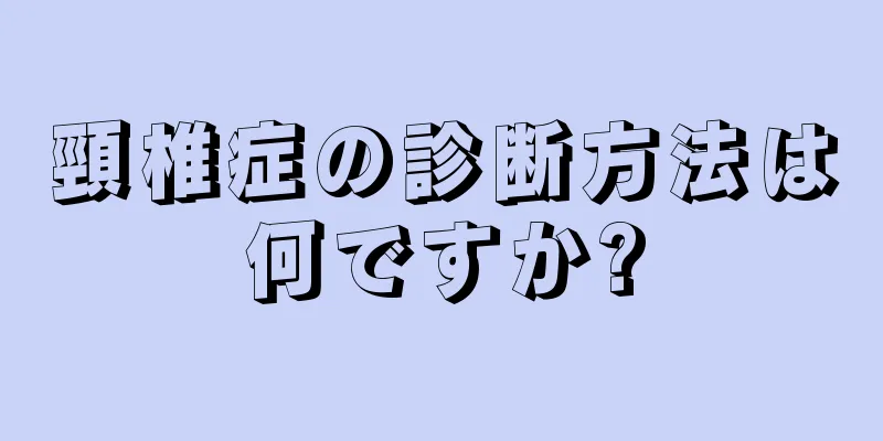 頸椎症の診断方法は何ですか?