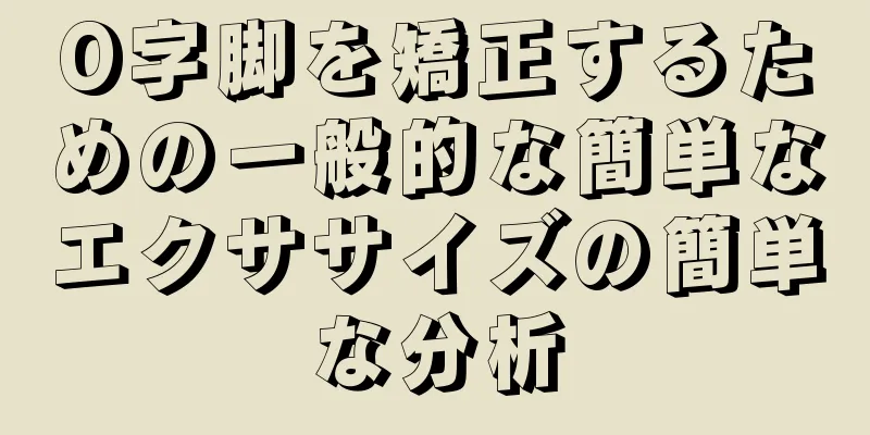 O字脚を矯正するための一般的な簡単なエクササイズの簡単な分析