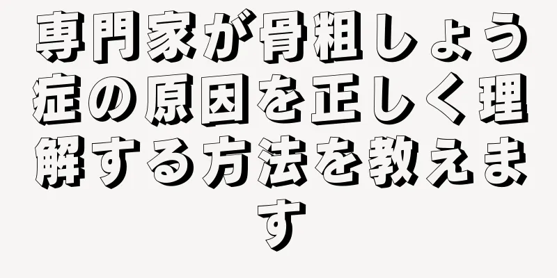 専門家が骨粗しょう症の原因を正しく理解する方法を教えます