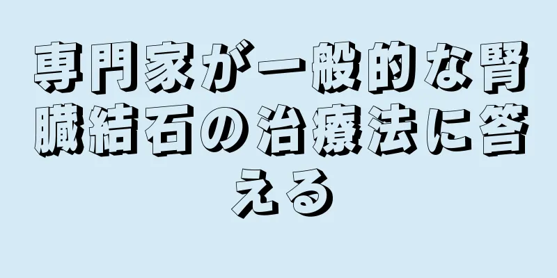 専門家が一般的な腎臓結石の治療法に答える