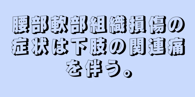 腰部軟部組織損傷の症状は下肢の関連痛を伴う。