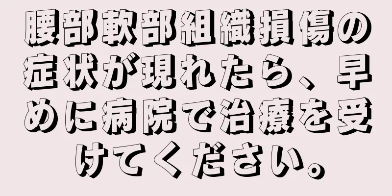 腰部軟部組織損傷の症状が現れたら、早めに病院で治療を受けてください。