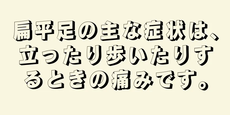 扁平足の主な症状は、立ったり歩いたりするときの痛みです。