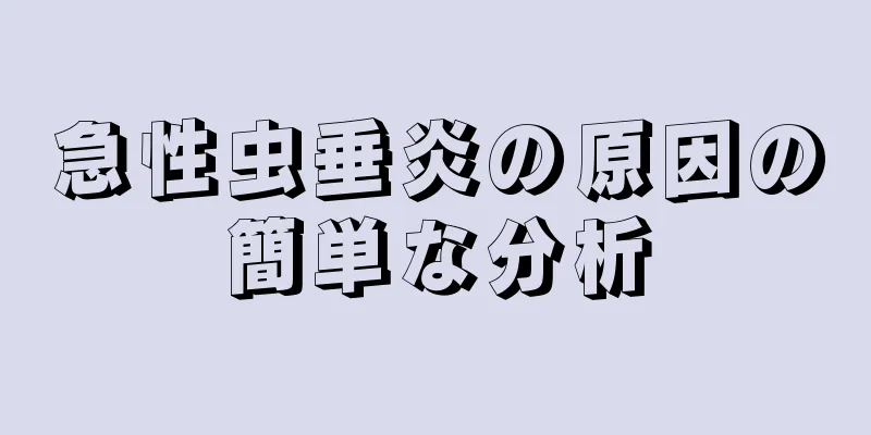 急性虫垂炎の原因の簡単な分析