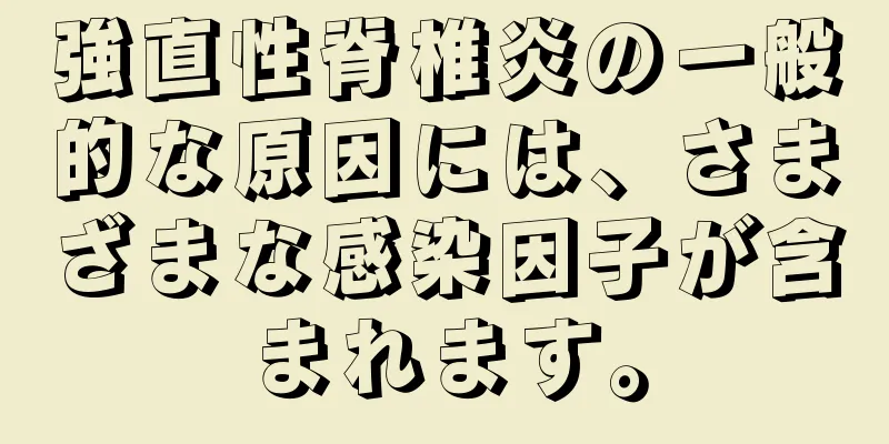強直性脊椎炎の一般的な原因には、さまざまな感染因子が含まれます。