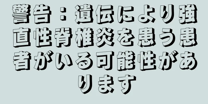 警告：遺伝により強直性脊椎炎を患う患者がいる可能性があります