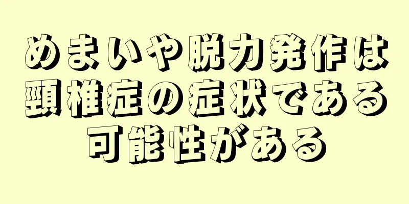 めまいや脱力発作は頸椎症の症状である可能性がある
