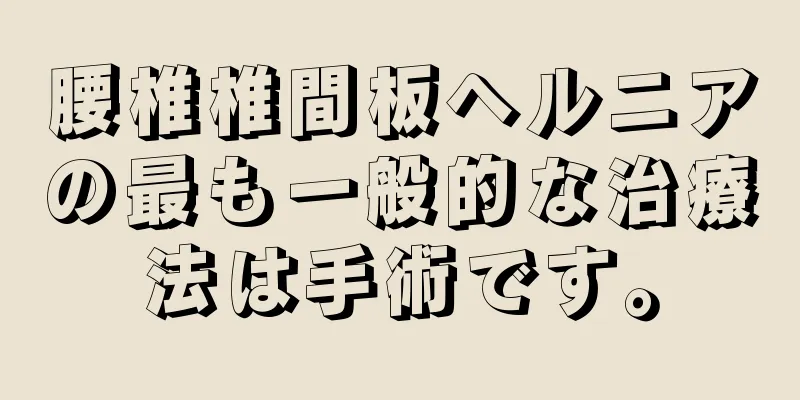 腰椎椎間板ヘルニアの最も一般的な治療法は手術です。