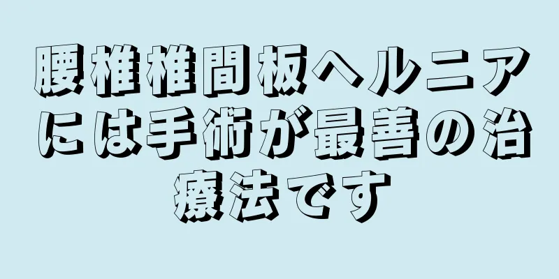 腰椎椎間板ヘルニアには手術が最善の治療法です
