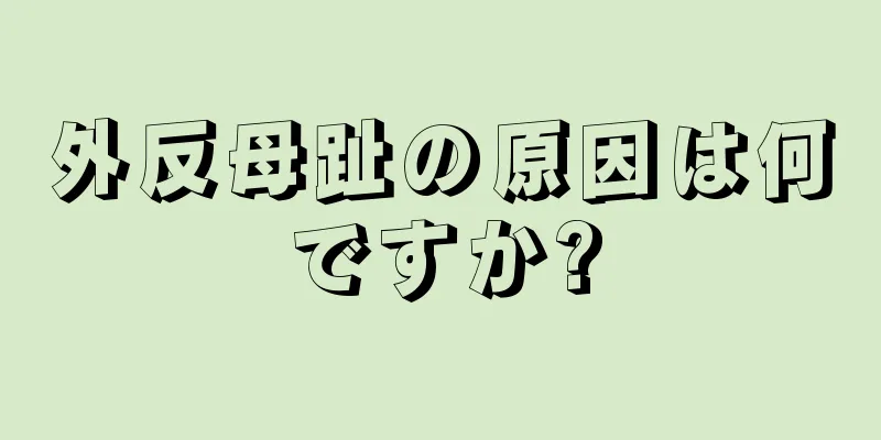 外反母趾の原因は何ですか?