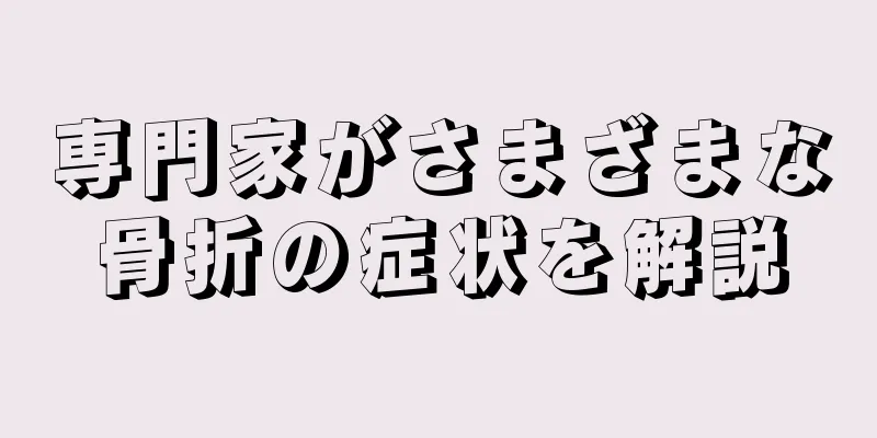 専門家がさまざまな骨折の症状を解説
