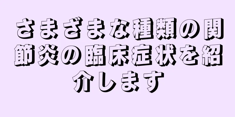 さまざまな種類の関節炎の臨床症状を紹介します