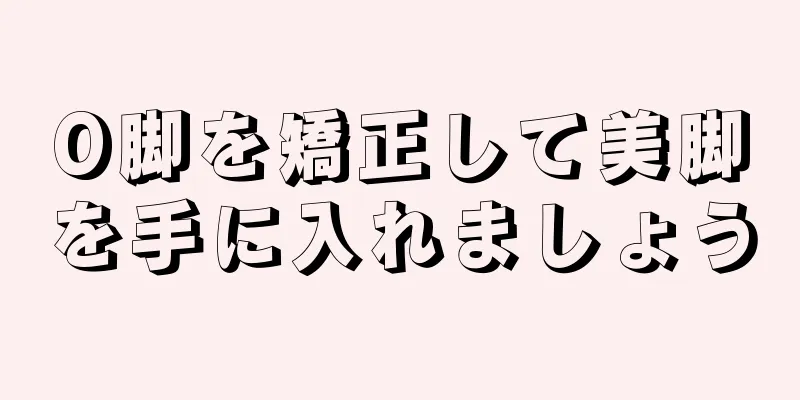 O脚を矯正して美脚を手に入れましょう