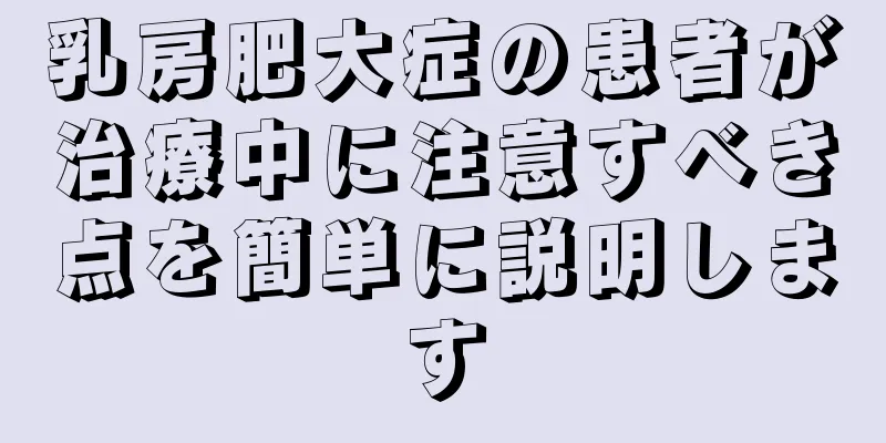 乳房肥大症の患者が治療中に注意すべき点を簡単に説明します