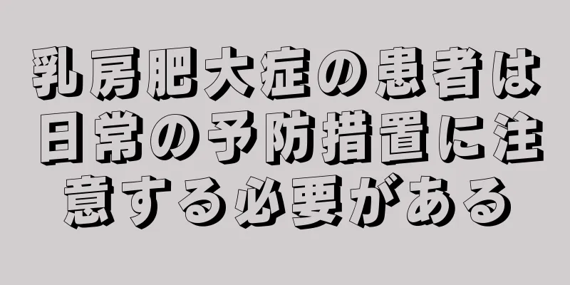 乳房肥大症の患者は日常の予防措置に注意する必要がある