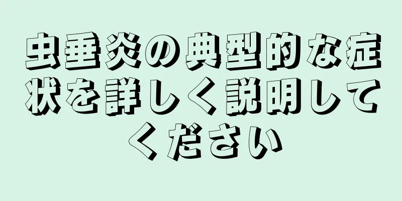 虫垂炎の典型的な症状を詳しく説明してください