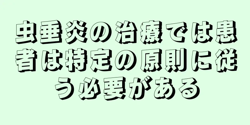虫垂炎の治療では患者は特定の原則に従う必要がある