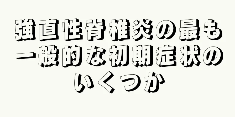 強直性脊椎炎の最も一般的な初期症状のいくつか