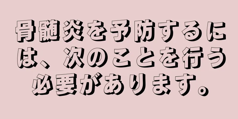 骨髄炎を予防するには、次のことを行う必要があります。