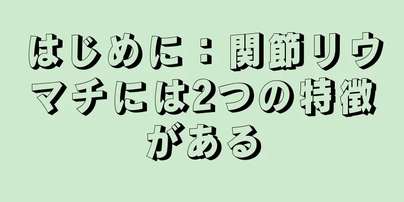 はじめに：関節リウマチには2つの特徴がある