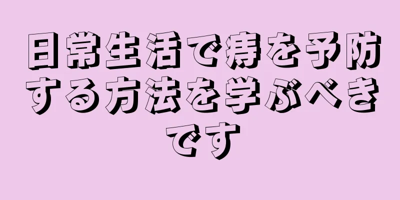 日常生活で痔を予防する方法を学ぶべきです