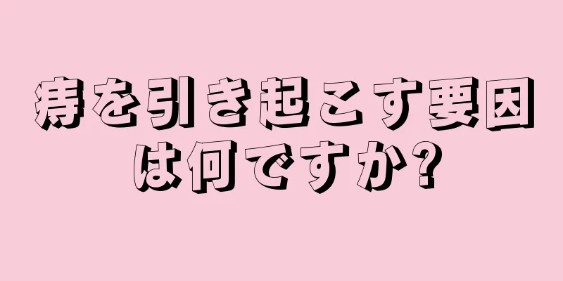 痔を引き起こす要因は何ですか?
