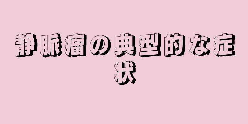 静脈瘤の典型的な症状